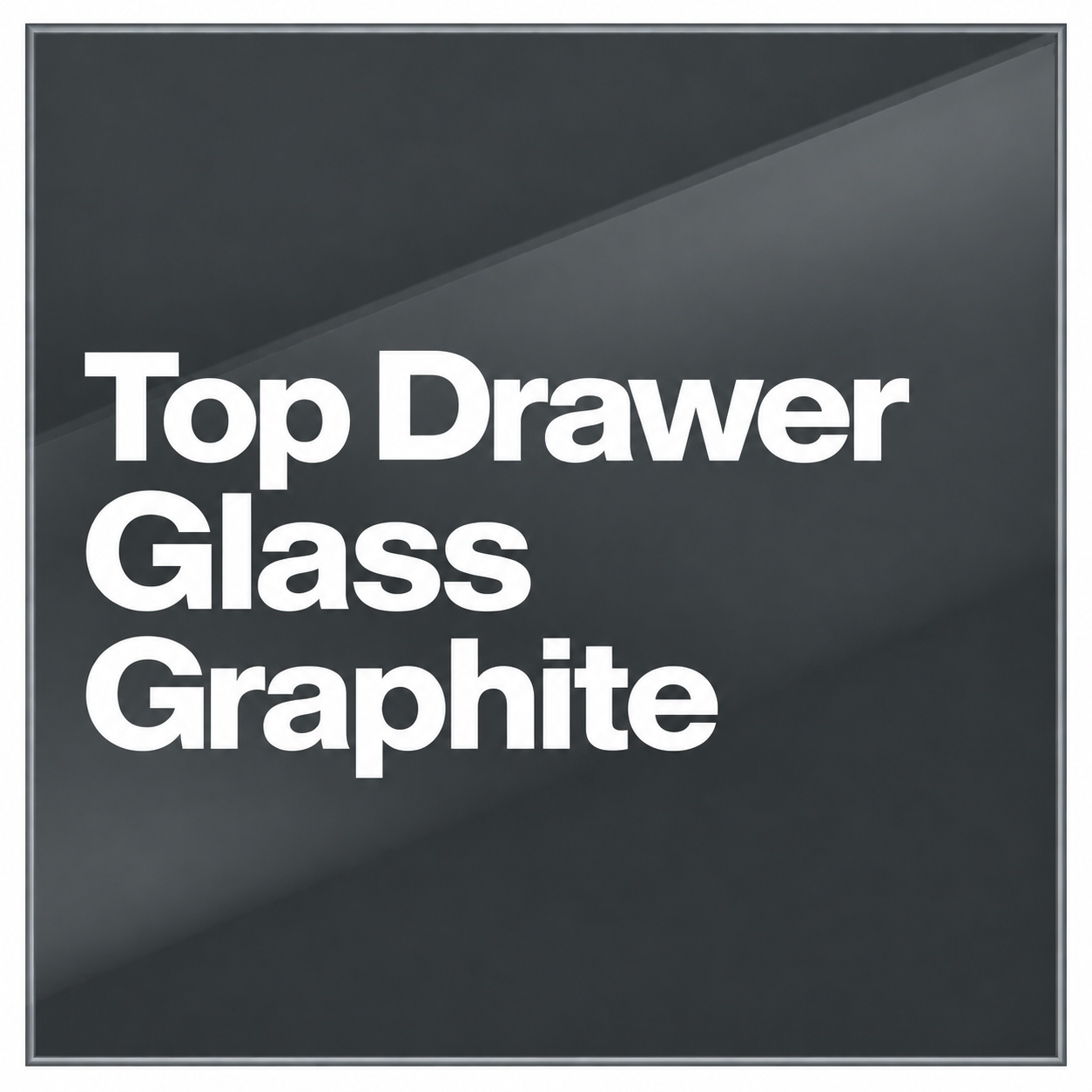 Top Drawer Glass Graphite [+£399.00]